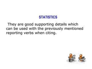 STATISTICS
 They are good supporting details which
can be used with the previously mentioned
reporting verbs when citing.
 