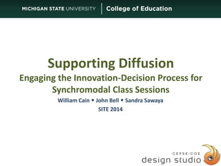 Supporting Diffusion 
Engaging the Innovation-Decision Process for 
Synchromodal Class Sessions 
William Cain  John Bell  Sandra Sawaya 
SITE 2014 
1 
 
