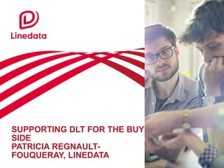 SUPPORTING DLT FOR THE BUY
SIDE
PATRICIA REGNAULT-
FOUQUERAY, LINEDATA
 