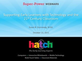 Supporting Early Learners with Technology and the
             21st Century Classroom

                Susan B. Gunnewig, M.Ed.

                    October 13, 2011
 