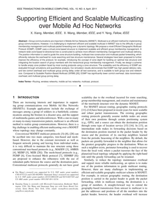 IEEE IEEE TRANSACTIONS ON MOBILE COMPUTING,
      TRANSACTIONS ON MOBILE COMPUTING                        VOL. 10, NO. 4, April 2011                                                          1




    Supporting Efﬁcient and Scalable Multicasting
           over Mobile Ad Hoc Networks
                   X. Xiang, Member, IEEE, X. Wang, Member, IEEE, and Y. Yang, Fellow, IEEE

      Abstract—Group communications are important in Mobile Ad hoc Networks (MANET). Multicast is an efﬁcient method for implementing
      group communications. However, it is challenging to implement efﬁcient and scalable multicast in MANET due to the difﬁculty in group
      membership management and multicast packet forwarding over a dynamic topology. We propose a novel Efﬁcient Geographic Multicast
      Protocol (EGMP). EGMP uses a virtual-zone-based structure to implement scalable and efﬁcient group membership management. A
      network-wide zone-based bi-directional tree is constructed to achieve more efﬁcient membership management and multicast delivery.
      The position information is used to guide the zone structure building, multicast tree construction and multicast packet forwarding, which
      efﬁciently reduces the overhead for route searching and tree structure maintenance. Several strategies have been proposed to further
      improve the efﬁciency of the protocol, for example, introducing the concept of zone depth for building an optimal tree structure and
      integrating the location search of group members with the hierarchical group membership management. Finally, we design a scheme
      to handle empty zone problem faced by most routing protocols using a zone structure. The scalability and the efﬁciency of EGMP are
      evaluated through simulations and quantitative analysis. Our simulation results demonstrate that EGMP has high packet delivery ratio,
      and low control overhead and multicast group joining delay under all test scenarios, and is scalable to both group size and network
      size. Compared to Scalable Position-Based Multicast (SPBM) [20], EGMP has signiﬁcantly lower control overhead, data transmission
      overhead, and multicast group joining delay.

      Index Terms—Routing, wireless networks, mobile ad hoc networks, multicast, protocol.

                                                                           !



1    I NTRODUCTION                                                             scalability due to the overhead incurred for route searching,
                                                                               group membership management, and creation and maintenance
There are increasing interests and importance in support-
                                                                               of the tree/mesh structure over the dynamic MANET.
ing group communications over Mobile Ad Hoc Networks
                                                                                  For MANET unicast routing, geographic routing protocols
(MANETs). Example applications include the exchange of
                                                                               [11]–[14] have been proposed in recent years for more scalable
messages among a group of soldiers in a battleﬁeld, commu-
                                                                               and robust packet transmissions. The existing geographic
nications among the ﬁremen in a disaster area, and the support
                                                                               routing protocols generally assume mobile nodes are aware
of multimedia games and teleconferences. With a one-to-many
                                                                               of their own positions through certain positioning system
or many-to-many transmission pattern, multicast is an efﬁcient
                                                                               (e.g., GPS), and a source can obtain the destination position
method to realize group communications. However, there is a
                                                                               through some type of location service [15] [16]. In [13], an
big challenge in enabling efﬁcient multicasting over a MANET
                                                                               intermediate node makes its forwarding decisions based on
whose topology may change constantly.
                                                                               the destination position inserted in the packet header by the
   Conventional MANET multicast protocols [3]–[8], [28] can                    source and the positions of its one-hop neighbors learned
be ascribed into two main categories, tree-based and mesh-                     from the periodic beaconing of the neighbors. By default, the
based. However, due to the constant movement as well as                        packets are greedily forwarded to the neighbor that allows for
frequent network joining and leaving from individual nodes,                    the greatest geographic progress to the destination. When no
it is very difﬁcult to maintain the tree structure using these                 such a neighbor exists, perimeter forwarding is used to recover
conventional tree-based protocols (e.g., MAODV [3], AMRIS                      from the local void, where a packet traverses the face of the
[4], MZRP [5], MZR [28]). The mesh-based protocols (e.g.,                      planarized local topology subgraph by applying the right-hand
FGMP [6], Core-Assisted Mesh protocol [7], ODMRP [8])                          rule until the greedy forwarding can be resumed.
are proposed to enhance the robustness with the use of                            Similarly, to reduce the topology maintenance overhead
redundant paths between the source and the destination pairs.                  and support more reliable multicasting, an option is to make
Conventional multicast protocols generally do not have good                    use of the position information to guide multicast routing.
                                                                               However, there are many challenges in implementing an
• Xin Wang’s research was supported by U.S. NSF under grant numbers            efﬁcient and scalable geographic multicast scheme in MANET.
  CNS-0751121 and CNS-0628093. Yuanyuan Yang’s research was supported
  by U.S. NSF under grant numbers ECCS-0801438 and ECS-0427345 and
                                                                               For example, in unicast geographic routing, the destination
  US ARO under grant number W911NF-09-1-0154.                                  position is carried in the packet header to guide the packet
                                                                               forwarding, while in multicast routing, the destination is a
• Xiaojing Xiang is currently with Microsoft Corporation, Redmond, Wash-
  ington, USA; Xin Wang and Yuanyuan Yang are with Stony Brook Uni-
                                                                               group of members. A straight-forward way to extend the
  versity, Stony Brook, New York, USA; email: xwang@ece.sunysb.edu,            geography-based transmission from unicast to multicast is to
  yang@ece.sunysb.edu                                                          put the addresses and positions of all the members into the
                                                                               packet header, however, the header overhead will increase
 