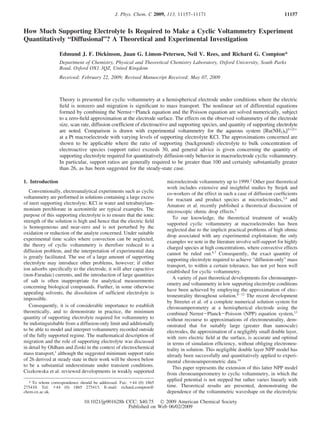 How Much Supporting Electrolyte Is Required to Make a Cyclic Voltammetry Experiment
Quantitatively “Diffusional”? A Theoretical and Experimental Investigation
Edmund J. F. Dickinson, Juan G. Limon-Petersen, Neil V. Rees, and Richard G. Compton*
Department of Chemistry, Physical and Theoretical Chemistry Laboratory, Oxford UniVersity, South Parks
Road, Oxford OX1 3QZ, United Kingdom
ReceiVed: February 22, 2009; ReVised Manuscript ReceiVed: May 07, 2009
Theory is presented for cyclic voltammetry at a hemispherical electrode under conditions where the electric
ﬁeld is nonzero and migration is signiﬁcant to mass transport. The nonlinear set of differential equations
formed by combining the Nernst-Planck equation and the Poisson equation are solved numerically, subject
to a zero-ﬁeld approximation at the electrode surface. The effects on the observed voltammetry of the electrode
size, scan rate, diffusion coefﬁcient of electroactive and supporting species, and quantity of supporting electrolyte
are noted. Comparison is drawn with experimental voltammetry for the aqueous system [Ru(NH3)6]3+/2+
at a Pt macroelectrode with varying levels of supporting electrolyte KCl. The approximations concerned are
shown to be applicable where the ratio of supporting (background) electrolyte to bulk concentration of
electroactive species (support ratio) exceeds 30, and general advice is given concerning the quantity of
supporting electrolyte required for quantitatively diffusion-only behavior in macroelectrode cyclic voltammetry.
In particular, support ratios are generally required to be greater than 100 and certainly substantially greater
than 26, as has been suggested for the steady-state case.
1. Introduction
Conventionally, electroanalytical experiments such as cyclic
voltammetry are performed in solutions containing a large excess
of inert supporting electrolyte; KCl in water and tetrabutylam-
monium perchlorate in acetonitrile are typical examples. The
purpose of this supporting electrolyte is to ensure that the ionic
strength of the solution is high and hence that the electric ﬁeld
is homogeneous and near-zero and is not perturbed by the
oxidation or reduction of the analyte concerned. Under suitable
experimental time scales where convection can be neglected,
the theory of cyclic voltammetry is therefore reduced to a
diffusion problem, and the interpretation of experimental data
is greatly facilitated. The use of a large amount of supporting
electrolyte may introduce other problems, however; if either
ion adsorbs speciﬁcally to the electrode, it will alter capacitive
(non-Faradaic) currents, and the introduction of large quantities
of salt is often inappropriate for analytical measurements
concerning biological compounds. Further, in some otherwise
appealing solvents, the dissolution of sufﬁcient electrolyte is
impossible.
Consequently, it is of considerable importance to establish
theoretically, and to demonstrate in practice, the minimum
quantity of supporting electrolyte required for voltammetry to
be indistinguishable from a diffusion-only limit and additionally
to be able to model and interpret voltammetry recorded outside
of the fully supported regime. The mathematical description of
migration and the role of supporting electrolyte was discussed
in detail by Oldham and Zoski in the context of electrochemical
mass transport,1
although the suggested minimum support ratio
of 26 derived at steady state in their work will be shown below
to be a substantial underestimate under transient conditions.
Ciszkowska et al. reviewed developments in weakly supported
microelectrode voltammetry up to 1999.2
Other past theoretical
work includes extensive and insightful studies by Stojek and
co-workers of the effect in such a case of diffusion coefﬁcients
for reactant and product species at microelectrodes,3,4
and
Amatore et al. recently published a theoretical discussion of
microscopic ohmic drop effects.5
To our knowledge, the theoretical treatment of weakly
supported cyclic voltammetry at macroelectrodes has been
neglected due to the implicit practical problems of high ohmic
drop associated with any experimental exploitation; the only
examples we note in the literature involve self-support for highly
charged species at high concentrations, where convective effects
cannot be ruled out.6,7
Consequently, the exact quantity of
supporting electrolyte required to achieve “diffusion-only” mass
transport, to within a certain tolerance, has not yet been well
established for cyclic voltammetry.
A variety of past theoretical developments for chronoamper-
ometry and voltammetry in low supporting electrolyte conditions
have been achieved by employing the approximation of elec-
troneutrality throughout solution.8-12
The recent development
by Streeter et al. of a complete numerical solution system for
chronoamperometry at a hemispherical electrode using the
combined Nernst-Planck-Poisson (NPP) equation system,13
without recourse to approximations of electroneutrality, dem-
onstrated that for suitably large (greater than nanoscale)
electrodes, the approximation of a negligibly small double layer,
with zero electric ﬁeld at the surface, is accurate and optimal
in terms of simulation efﬁciency, without obliging electroneu-
trality in solution. This negligible double layer NPP model has
already been successfully and quantitatively applied to experi-
mental chronoamperometric data.14
This paper represents the extension of this latter NPP model
from chronoamperometry to cyclic voltammetry, in which the
applied potential is not stepped but rather varies linearly with
time. Theoretical results are presented, demonstrating the
dependence of the voltammetric waveshape on the electrolytic
* To whom correspondence should be addressed. Fax: +44 (0) 1865
275410. Tel: +44 (0) 1865 275413. E-mail: richard.compton@
chem.ox.ac.uk.
J. Phys. Chem. C 2009, 113, 11157–11171 11157
10.1021/jp901628h CCC: $40.75  2009 American Chemical Society
Published on Web 06/02/2009
 
