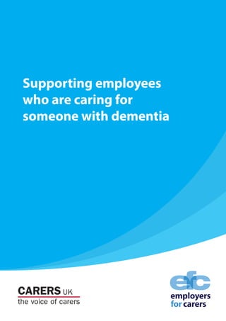 CARERS UK
the voice of carers
Supporting employees
who are caring for
someone with dementia
 