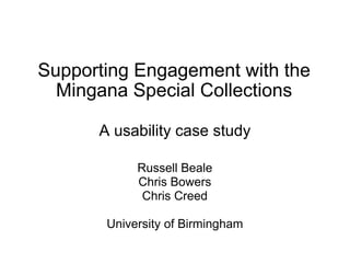 Supporting Engagement with the Mingana Special Collections A usability case study Russell Beale Chris Bowers Chris Creed University of Birmingham 