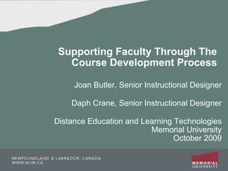 Supporting Faculty Through The Course Development Process Joan Butler, Senior Instructional Designer Daph Crane, Senior Instructional Designer Distance Education and Learning Technologies Memorial University October 2009 