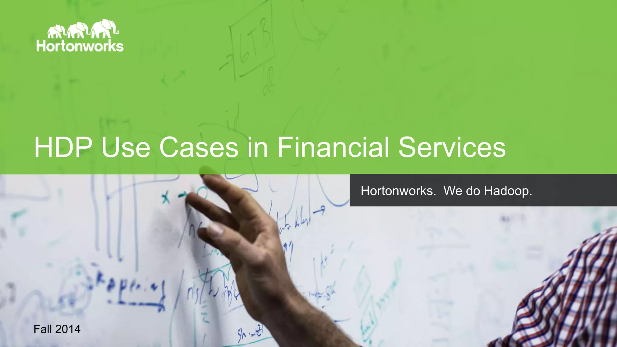 HDP Use Cases in Financial Services 
Fall 2014 
Page 20 © Hortonworks Inc. 2011 – 2014. All Rights Reserved 
Hortonworks. We do Hadoop. 
 
