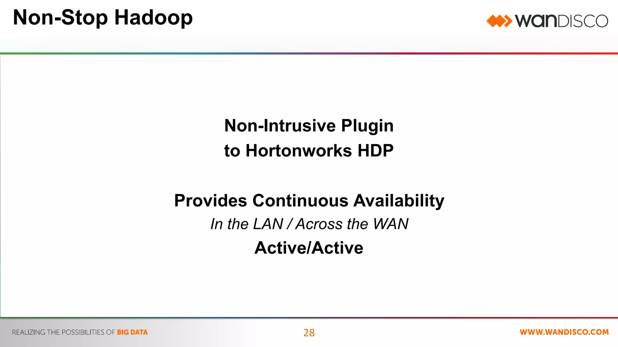 28 
Non-Stop Hadoop 
Non-Intrusive Plugin 
to Hortonworks HDP 
Provides Continuous Availability 
In the LAN / Across the WAN 
Active/Active 
 