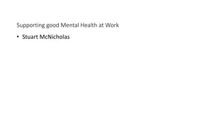 Supporting good Mental Health at Work
• Stuart McNicholas
 