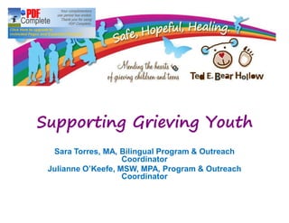 Supporting Grieving YouthSupporting Grieving Youth
Sara Torres, MA, Bilingual Program & Outreach
Coordinator
Julianne O Keefe, MSW, MPA, Program & Outreach
Coordinator
 
