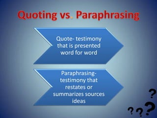 Quote- testimony
 that is presented
  word for word


   Paraphrasing-
  testimony that
    restates or
summarizes sources
       ideas
 
