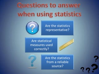 Are the statistics
         representative?

Are statistical
measures used
 correctly?

         Are the statistics
          from a reliable
             source?
 