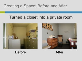 Creating a Space: Before and After
Before After
Turned a closet into a private room
 