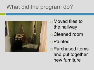  Moved files to
the hallway
 Cleaned room
 Painted
 Purchased items
and put together
new furniture
What did the program do?
 