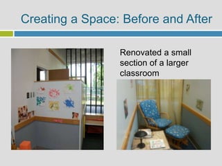 Renovated a small
section of a larger
classroom
Creating a Space: Before and After
 