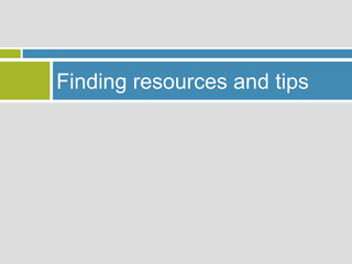 Finding resources and tips
 