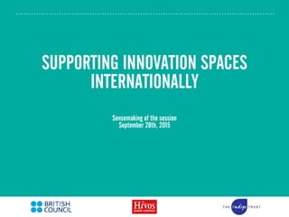SUPPORTING INNOVATION SPACES
INTERNATIONALLY
Sensemaking of the session
September 28th, 2015
 