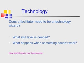   Technology Does an Online Facilitator need to be a technology wizard?   What skill level is needed?   What happens when something doesn't work?   Have something in your back pocket.     