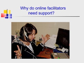 Why Do Online Facilitators    Need Support?   