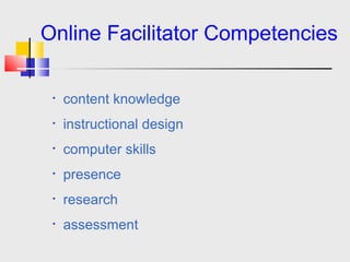 Online Facilitator   Competencies Content knowledge Instructional design Assessment/evaluation Presence Research Technology skills 