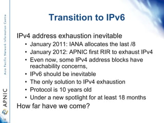 Transition to IPv6
IPv4 address exhaustion inevitable
• January 2011: IANA allocates the last /8
• January 2012: APNIC fir...