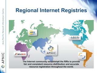 Regional Internet Registries
4
The Internet community established the RIRs to provide
fair and consistent resource distrib...