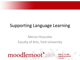 Supporting Language Learning Meron Hrycusko Faculty of Arts, York University 