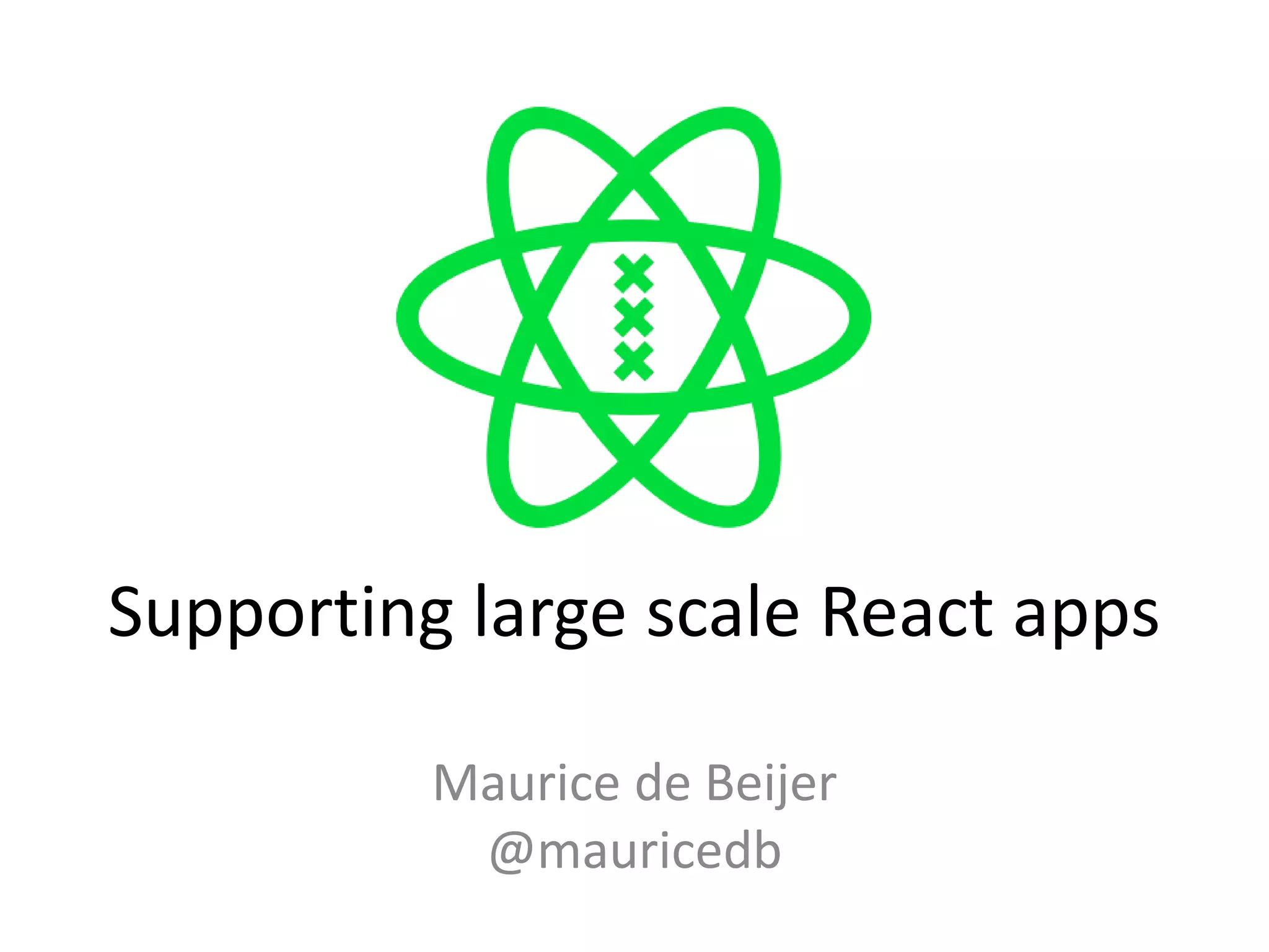 Supporting large scale React apps
Maurice de Beijer
@mauricedb
