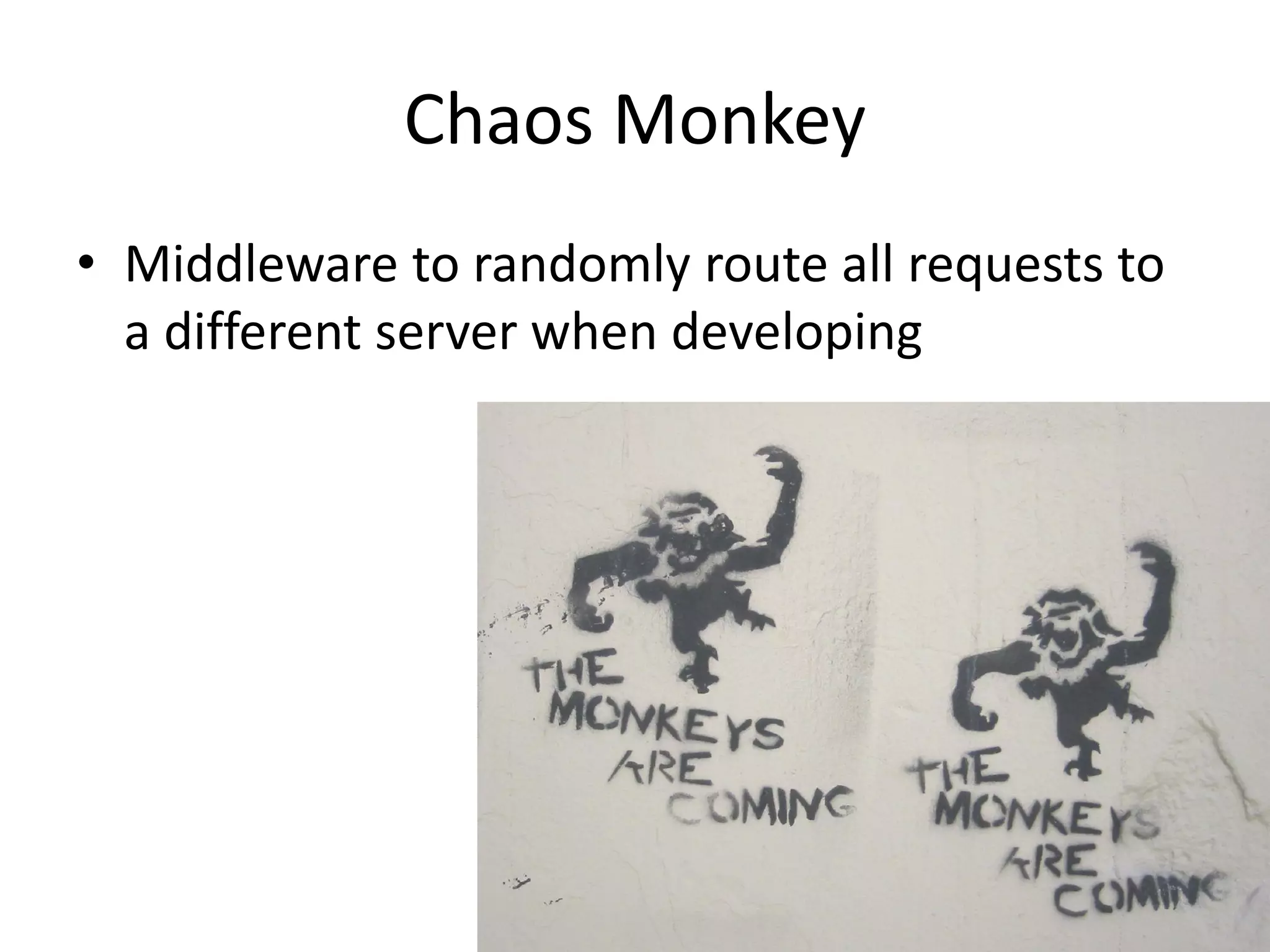 Chaos Monkey
• Middleware to randomly route all requests to
a different server when developing