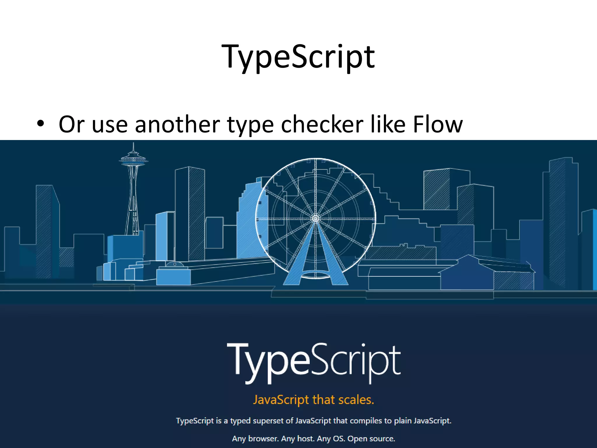 TypeScript
• Or use another type checker like Flow