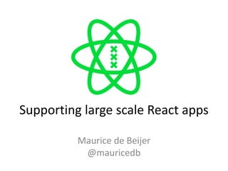 Supporting large scale React apps
Maurice de Beijer
@mauricedb
 
