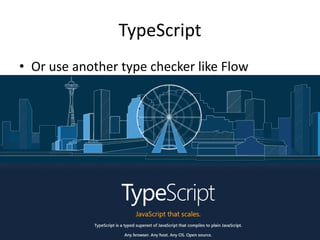 TypeScript
• Or use another type checker like Flow
 