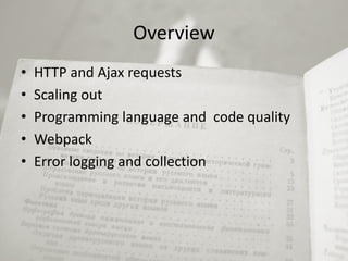 Overview
• HTTP and Ajax requests
• Scaling out
• Programming language and code quality
• Webpack
• Error logging and collection
 