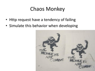 Chaos Monkey
• Http request have a tendency of failing
• Simulate this behavior when developing
 