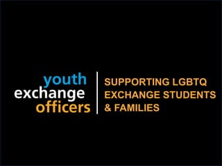 2018 YEO Preconvention
SUPPORTING LGBTQ
EXCHANGE STUDENTS
& FAMILIES
 