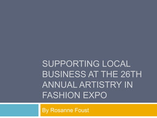 SUPPORTING LOCAL
BUSINESS AT THE 26TH
ANNUAL ARTISTRY IN
FASHION EXPO
By Rosanne Foust
 