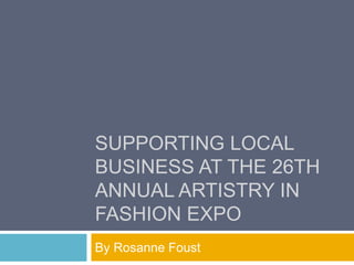SUPPORTING LOCAL
BUSINESS AT THE 26TH
ANNUAL ARTISTRY IN
FASHION EXPO
By Rosanne Foust
 