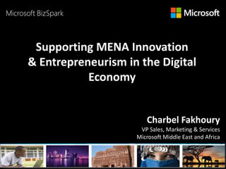 With the Support of Some
Key Partners
PARTNERS LOGOS HERE
Supporting MENA Innovation
& Entrepreneurism in the Digital
Economy
Charbel Fakhoury
VP Sales, Marketing & Services
Microsoft Middle East and Africa
 