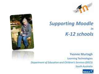 Supporting Moodlein K-12 schools Yvonne Murtagh Learning Technologies Department of Education and Children’s Services (DECS)   South Australia 