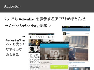 ActionBar


2.x でも ActionBar を表示するアプリがほとんど
→ ActionBarSherlock 使おう

           →
ActionBarSher
lock を使って
なさそうな
のもある
 