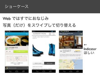 ショーケース

Web ではすでにおなじみ
写真（だけ）をスワイプして切り替える



                     ←
                     Indicator
                     ほしい
 