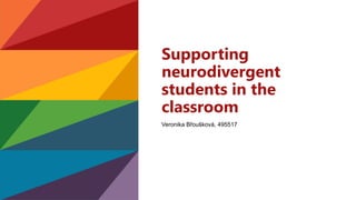 Supporting
neurodivergent
students in the
classroom
Veronika Břoušková, 495517
 