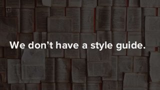 We don’t have a style guide.
 