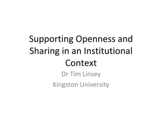 Supporting Openness and Sharing in an Institutional Context Dr Tim Linsey Kingston University 
