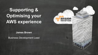 Supporting &
Optimising your
AWS experience
James Brown
Business Development Lead

 