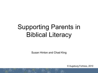 Supporting Parents in
Biblical Literacy
Susan Hinton and Chad King
© Augsburg Fortress, 2010
 