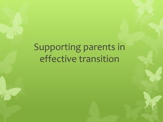 Supporting parents in
 effective transition
 