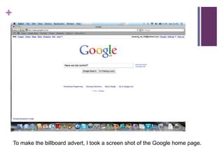 To make the billboard advert, I took a screen shot of the Google home page.  