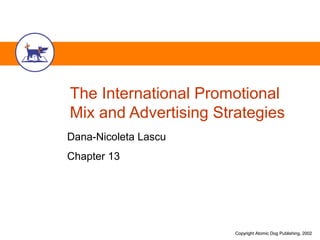 The International Promotional
Mix and Advertising Strategies
Dana-Nicoleta Lascu
Chapter 13




                       Copyright Atomic Dog Publishing, 2002
 