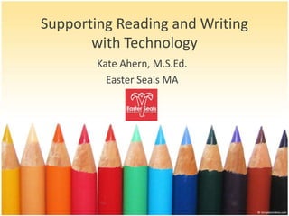 Supporting Reading and Writing
       with Technology
        Kate Ahern, M.S.Ed.
          Easter Seals MA
 