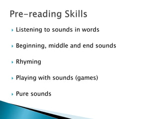  Listening to sounds in words
Beginning, middle and end sounds
Rhyming
Playing with sounds (games)
Pure sounds